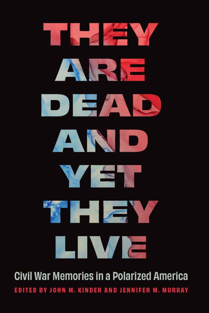 Cover of "They Are Dead and Yet They Live: Civil War Memories in a Polarized America" edited by John M. Kinder and Jennifer M. Murray. All caps title text colored with a watercolor mix of red white and blue above a solid black background.