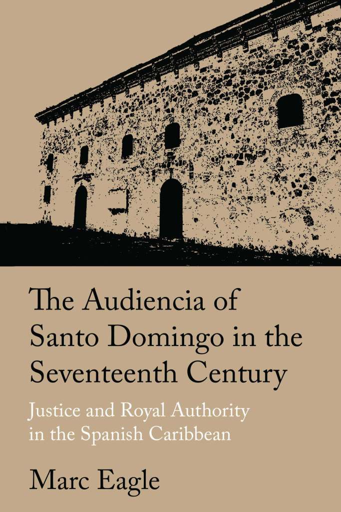 Cover of "The Audiencia of Santo Domingo in the Seventeenth Century: Justice and Royal Authority in the Spanish Caribbean."